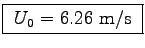 \fbox{ $U_0 = 6.26$~m/s }