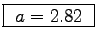 \fbox{ $a = 2.82$\ }