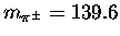 $m_{\pi^\pm} = 139.6$