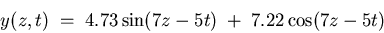 \begin{displaymath}y(z,t) \; = \; 4.73 \sin(7z - 5t) \; + \; 7.22 \cos(7z - 5t) \end{displaymath}