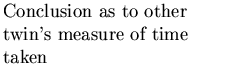 $\textstyle \parbox{2.0in}{\raggedright {Conclusion as to other twin's measure of time taken}}$