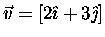 $\vec{v} = [2\hat{\imath} + 3\hat{\jmath}]$