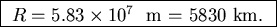 \fbox{ $R = 5.83 \times 10^7$ ~m = 5830~km. }