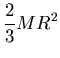 ${\displaystyle {2 \over 3} MR^2 }$