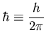 ${\displaystyle \hbar
\equiv {h \over 2\pi}
}$